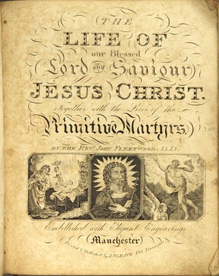 The Life of Our Blessed Lord and Saviour Jesus Christ; containing a full, accurate, and instructive history of the various transactions in the life of our glorious redeemer ... together with the lives, transactions and sufferings of the holy evangelists, apostles, and others ... The fourth edition