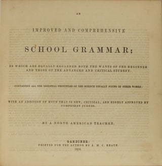 An improved and comprehensive school grammar; in which are equally regarded both the wants of the beginner and those of the advanced and critical student ... by a North American teacher