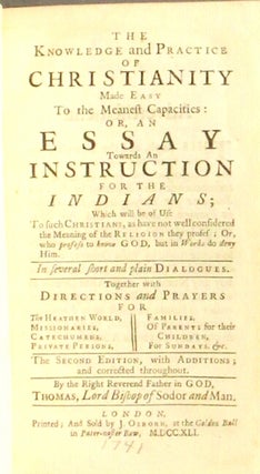 The knowledge and practice of Christianity made easy to the meanest capacities: or, an essay towards an Instruction for the Indians ... The second edition, with additions