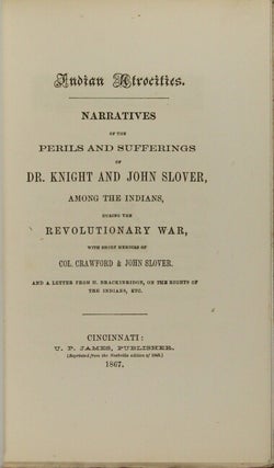 Indian atrocities. Narratives of the perils and sufferings of Dr. Knight and John Slover, among the Indians, during the Revolutionary War, with short memoirs of Col. Crawford & John Slover and a letter from H. Brackinridge, on the rights of the Indians, etc.