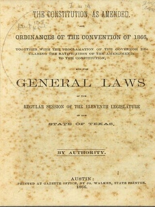 The Constitution, as amended, and ordinances of the convention of 1866, together with the proclamation of the governor declaring the ratification of the amendments ... and the general laws of the regular session of the eleventh legislature of the state of Texas