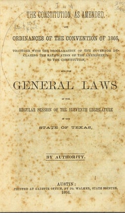 The Constitution, as amended, and ordinances of the convention of 1866, together with the proclamation of the governor declaring the ratification of the amendments ... and the general laws of the regular session of the eleventh legislature of the state of Texas