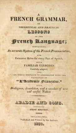 A French grammar, or theoretical and practical lessons in the French language; containing an accurate system of the French pronunciation...