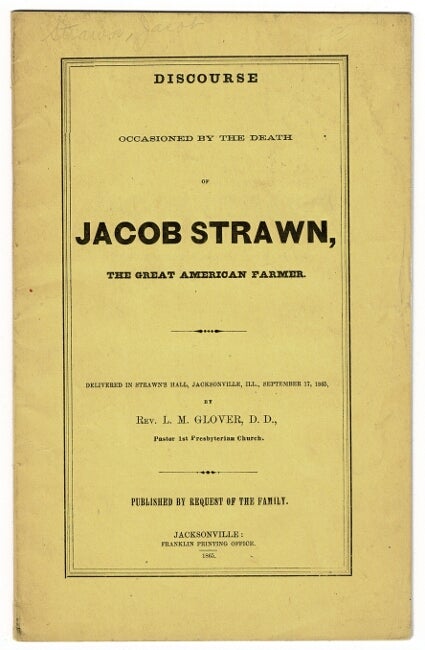 Item #53971 Discourse occasioned by the death of Jacob Strawn, the great American farmer. Delivered in Strawn's Hall, Jacksonville, Ill., September 17, 1865 ... Published by request of the family. Glover Rev, ivingston, aturin.