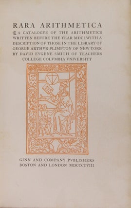 Rara arithmetica. A catalogue of the arithmetics written before the year MDCI with a description of those in the library of George Arthur Plimpton of New York