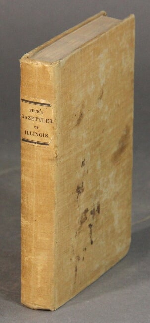 Item #54129 A gazetteer of Illinois, in three parts: containing a general view of the state; a general view of each county; and a particular description of each town, settlement, stream, prairie, bottom, bluff. etc. …. J. M. Peck.