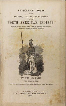 Letters and notes on the manners, customs, and condition of the North American Indians. Written during eight years' travel amongst the wildest tribes of Indians in North America.