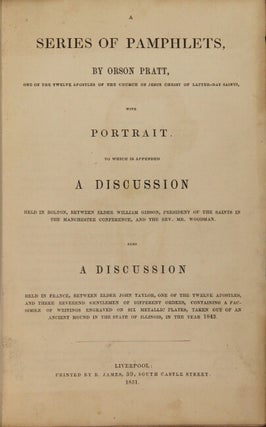 A series of pamphlets ... with portrait. To which is appended a discussion held in Bolton, between Elder William Gibson, president of the Saints in the Manchester Conference, and the Rev. Mr. Woodman. Also a discussion held in France, between Elder John Taylor ... and three reverend gentlemen of different orders...
