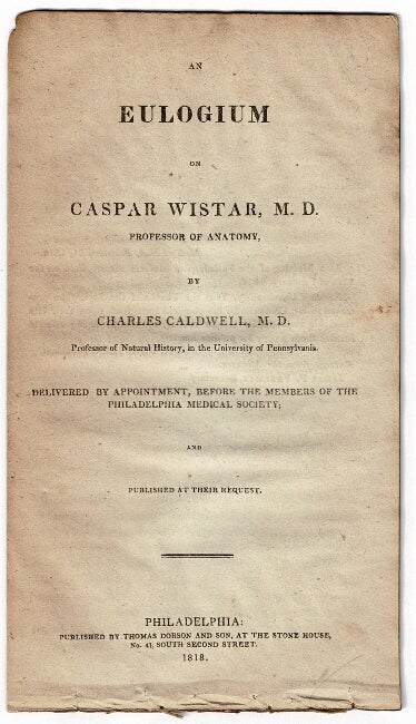 Item #54275 An eulogium on Caspar Wistar, M.D. professor of anatomy ... delivered by appointment, before the members of the Philadelphia Medical Society. Charles Caldwell.