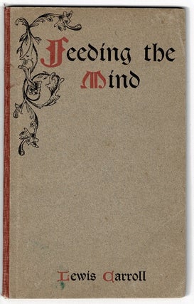 Item #54938 Feeding the mind. By Lewis Carroll. With a prefatory note by William H. Draper....