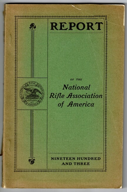 Item #54966 Report of the National Rifle Association of America. A patriotic organization. Organized in 1871 for the purpose of promoting and encouraging rifle shooting among the citizens throughout the United States. For the year ending December 31, 1903. National Rifle Association.