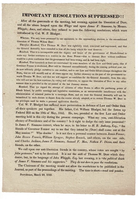 Item #55127 Important resolutions suppressed!! After all the gasconade at the meeting, last evening, against the liberation of Dorr, and all the abuse heaped upon the Whigs and upon James F. Simmons, by Messrs. Whipple, Ames, and others, they refuse to pass the following resolutions, which were introduced by Col. W. P. Blodget...