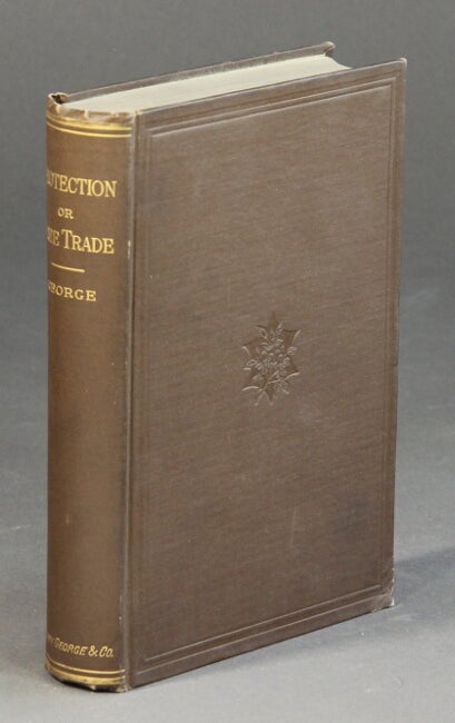 Item #55201 Protection or free trade. An examination of the tariff question with especial regard to the interests of labor. Henry George.