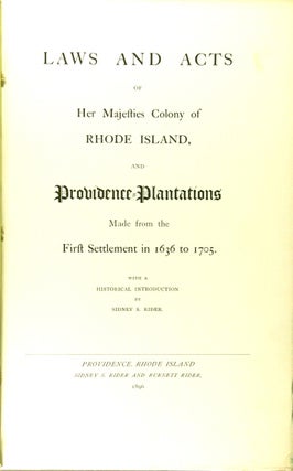 Laws and acts of Her Majesties Colony of Rhode Island, and Providence Plantations made from the first settlement in 1636 to 1705. With an introduction by Sidney S. Rider