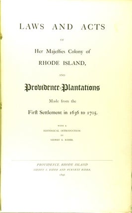 Laws and acts of Her Majesties Colony of Rhode Island, and Providence Plantations made from the first settlement in 1636 to 1705. With an introduction by Sidney S. Rider