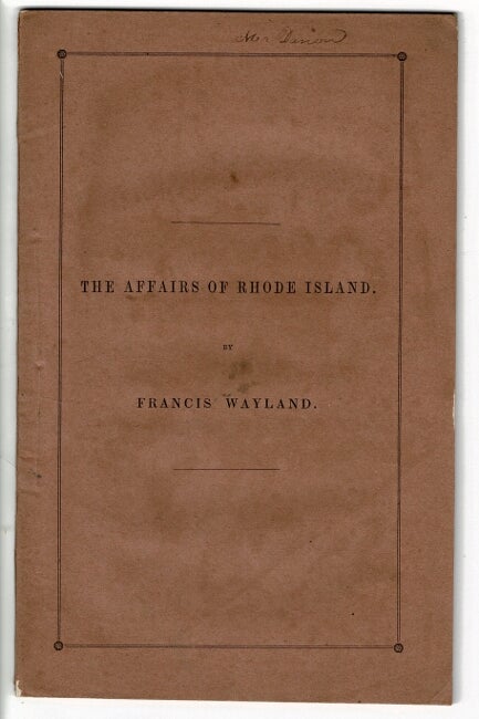 Item #55353 The affairs of Rhode Island. A discourse delivered in the meeting-house of the First Baptist Church, Providence, May 22, 1842. Francis Wayland.