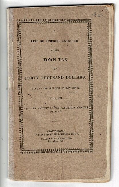 Item #55366 A list of persons assessed in the town tax of forty thousand dollars, voted by the freemen of Providence, June 1827, with the amount of the valuation and tax of each. Providence Tax Assessors.