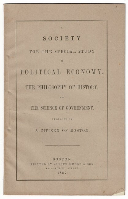 Item #55381 A society for the special study of political economy, the philosophy of history, and the science of government, proposed by a citizen of Boston. William Foster.