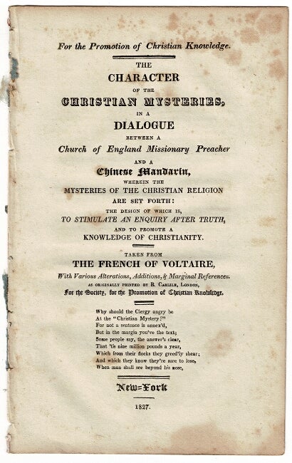 Item #55591 For the promotion of Christian knowledge. The character of the Christian mysteries, in a dialogue between a Church of England missionary preacher and a Chinese mandarin, wherein the mysteries of the Christian religion are set forth: the design of which is to stimulate an enquiry after truth, and to promote a knowledge of Christianity. Taken from the French of Voltaire, with various alterations, additions, & marginal references. As originally printed by R,. Carlisle, London, for the Society for the Promotion of Christian Knowledge. Voltaire, Francois-Maris Arouet.