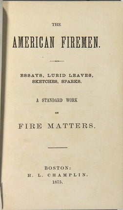 The American firemen. Essays, lurid leaves, sketches, sparks. A standard work on fire matters