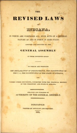 The revised laws of Indiana, in which are comprised all such acts of a general nature as are in force in said state: adopted and enacted by the General Assembly at their fifteenth session. To which are prefixed the Declaration of Independence, the Constitution of the U.S., the Constitution of the state of Indiana, and sundry othder documents...