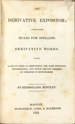 The derivative expositor; containing rules for spelling derivative words. With a list for those classes which are most difficult of formation, and which are not generally inserted in dictionaries