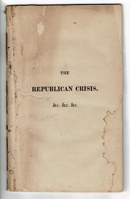 Item #55763 The Republican crisis: or, an exposition of the political Jesuitism of James Madison ... By an observant citizen of the District of Columbia