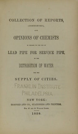 Collection of reports, (condensed), and opinions of chemists in regard to the use of lead pipe for service pipe, in the distribution of water for the supply of cities
