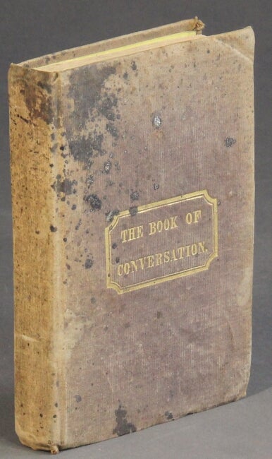 Item #55929 The book of conversation; a guide for the tongue. Under the following important and useful heads: conversation, babbler, silent man, whitty man, droll, jester, disputer, opinionist ... flatterer, liar, boaster ... the tongue of women, language of love ... Translated from the French