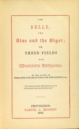 The belle, the blue and the bigot; or three fields for woman's influence. By the author of Wreaths and Branches for the Church, &c