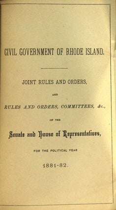 Civil government of Rhode Island. Joint rules and orders, and rules and orders, committees, &c., of the Senate and House of Representatives, for the political year 1881-82