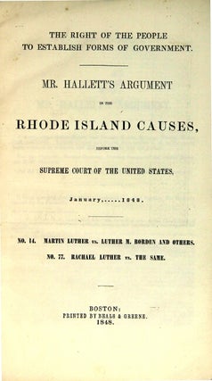 The right of the people to establish forms of government. Mr. [Benjamin Franklin] Hallett's argument in the Rhode Island causes, before the Supreme Court of the United States. January ... 1848. No. 14. Martin Luther vs. Luther M. Borden and others. No. 77. Rachael Luther vs. the same