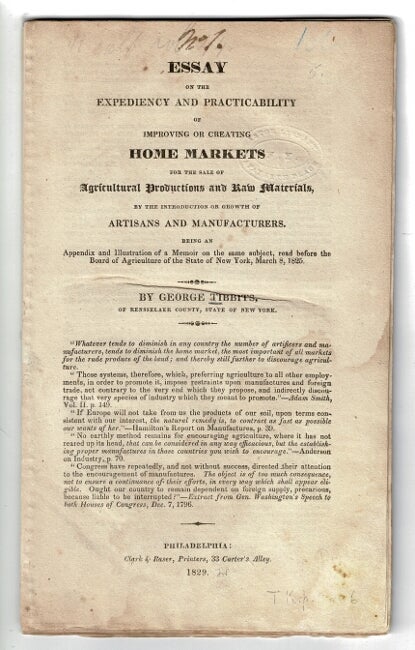 Item #56236 Essay on the expediency and practicability of improving or creating home markets for the sale of agricultural productions and raw materials by the introduction or growth of artisans and manufacturers [wrapper title]. George Tibbits.