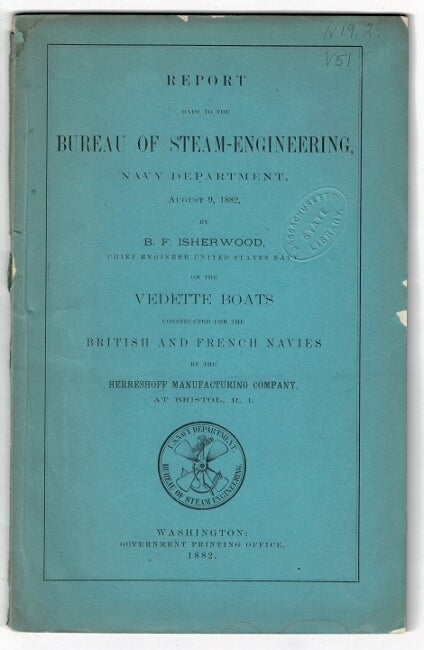 Item #56285 Report made to the Bureau of steam-engineering, Navy Department, August 9, 1882 ... on the vedette boats constructed for the British and French navies by the Herreshoff Manufacturing Company at Bristol, R.I. B. F. Isherwood, United States Navy, chief engineer.