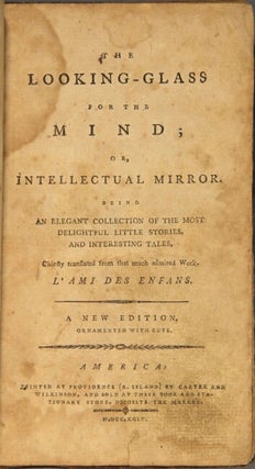 The looking-glass for the mind, or, intellectual mirror, being an elegant collection of the most delightful little stories and interesting tales, chiefly translated from that much admired work, L'Ami des Enfans. A new edition, ornamented with cuts
