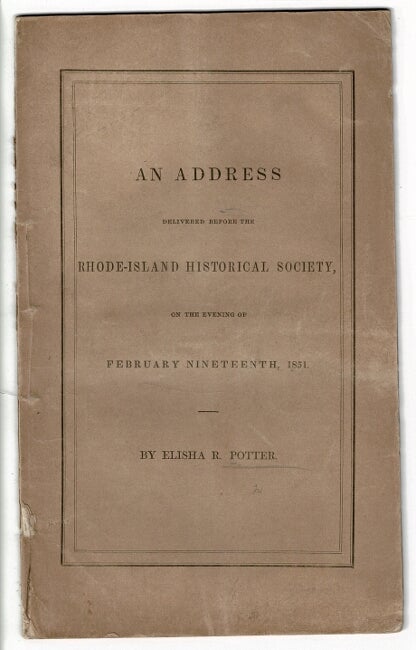 Item #56323 An address delivered before the Rhode Island Historical Society, on the evening of February nineteenth, 1851 ... Published at the request of the Society. Elisha R. Potter.