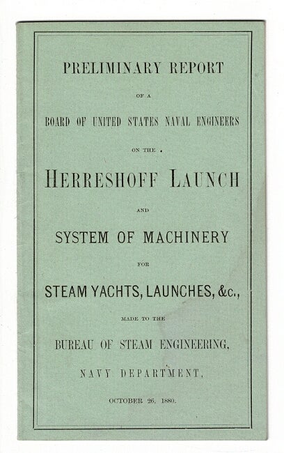 Item #56457 Preliminary report of a Board of United States Naval Engineers on the Herreshoff launch and system of machinery for steam yachts, launches, &c. made to the Bureau of Steam Engineering, Navy Department, October 26, 1880 [wrapper title]. Herreshoff Manufacturing Co.