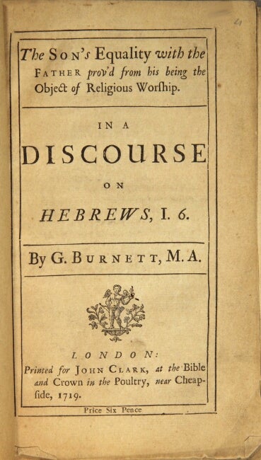 Item #56512 The Son's equality with the Father prov'd from his being the object of religious worship. In a discourse on Hebrews I. 6. Burnett, i e. Burnet, ilbert.