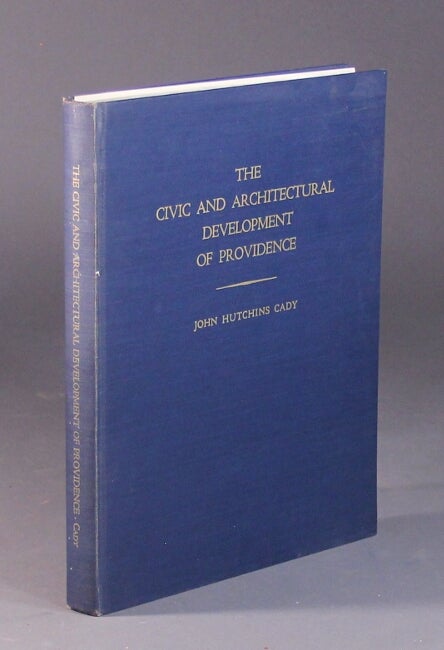 Item #56675 The civic and architectural development of Providence 1636 - 1950. John Hutchins Cady.