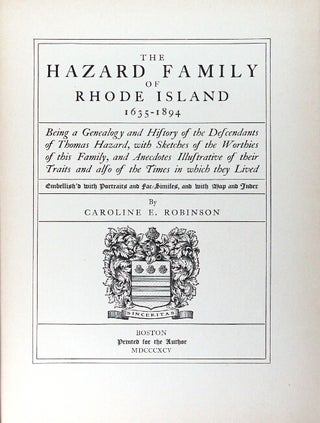 The Hazard family of Rhode Island 1635-1894. Being a genealogy and history of the descendants of Thomas Hazard, with sketches of the worthies of this family, and anecdotes illustrative of their traits and also of the times in which they lived. Embellish'd with portraits and fac-similes, and with map and index