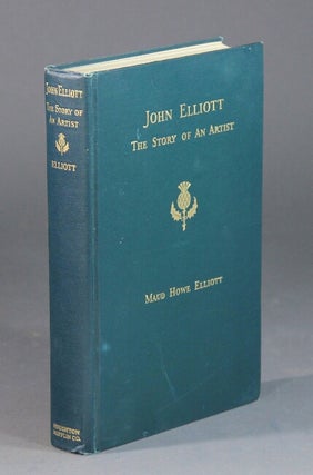 Item #56714 John Elliott the story of an artist. Maud Howe Elliott