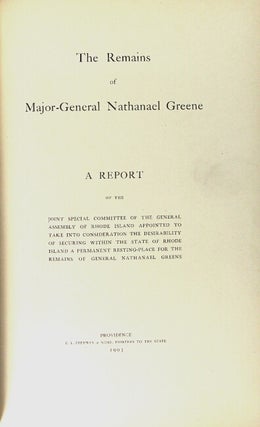 The remains of Major General Nathanael Greene. A report of the joint special committee of the General Assembly of Rhode Island appointed to take into consideration the desirability of securing a permanent resting place for the remains of General Nathanael Greene
