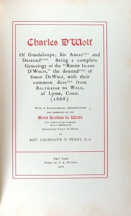 Charles D'Wolf of Guadeloupe, his ancestors and descendants. Being a complete genealogy of the 'Rhode Island D'Wolfs,' the descendants of Simon DeWolf, with their common descent from Balthasar de Wolf, of Lyme, Conn. (1668). With a biographical introduction and appendices on the Nova Scotian de Wolfs and other allied families with a preface by Bradford Colt de Wolf