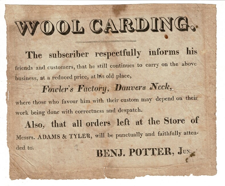 Item #56993 Wool Carding. The subscriber respectfully informs his friends and customers, that he still continues to carry on the above business, at a reduced price, at his old place, Fowler's Factory, Danvers Neck. Benj Potter, Jr.