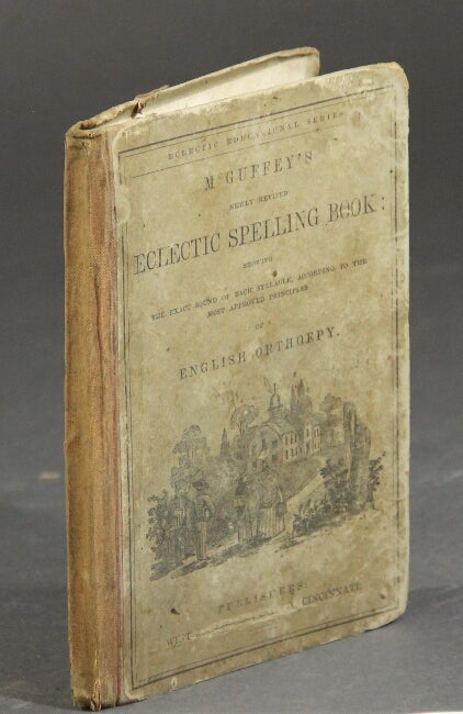 Item #57002 McGuffey's newly revised eclectic spelling book: showing the exact sound of each syllable, according to the most approved principles of English ortheopy. William McGuffey.