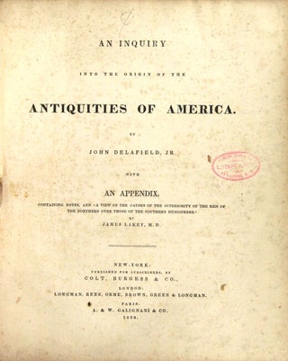 An inquiry into the origin of the antiquities of America. By John Delafield, Jr. With an appendix, containing notes, and "a view of the causes of the superiority of the men of the northern over those of the southern hemisphere." By James Lakey, M. D.