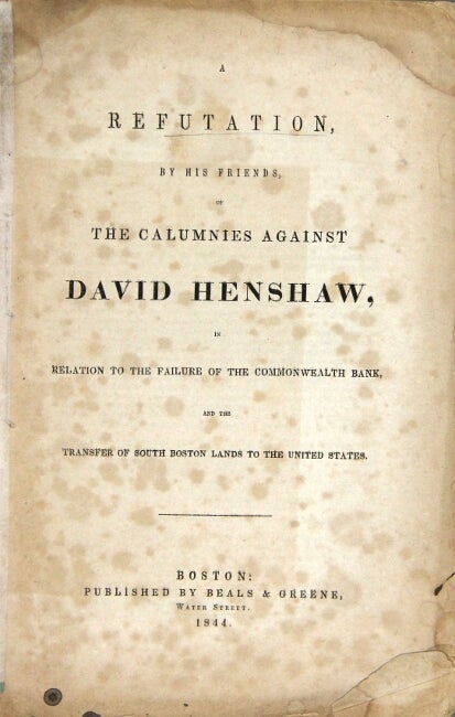 Item #57261 A refutation, by his friends, of the calumnies against David Henshaw, in relation to the failure of the Commonwealth Bank, and the transfer of South Boston lands to the United States.