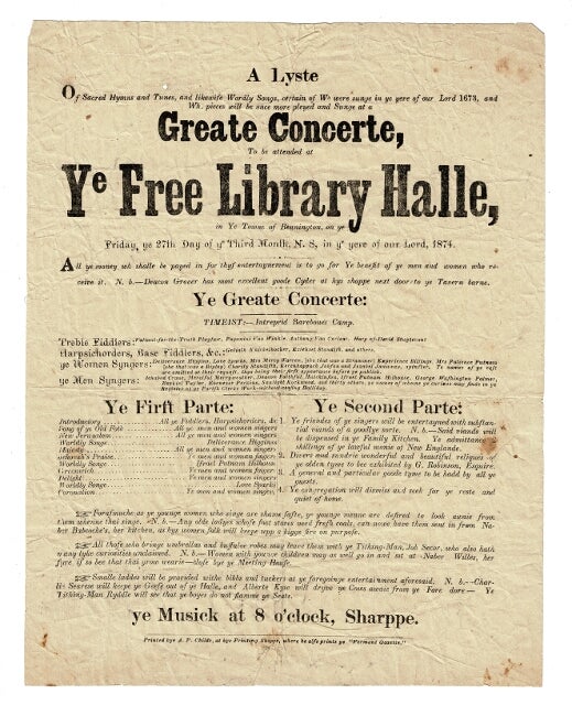 Item #57262 A lyste of sacred hymns and tunes, and likewise wordly [sic] songs, certain of wh[ich] were sunge in ye yere of our Lord 1673 and wh[ich] pieces will be once more pleyed and sunge at a Greate Concerte to be attended at ye Free Library Halle in ye town of Bennington, on ye Friday, ye 27th Day of ye Third Month, N.S., in ye yere of or Lord, 1874. All money wh[ich] shall be payed in for thys entertaynment is to go for Ye benefit of ye men and women who receive it. N.b. Deacon Grover has most excellent goode Cyder at hys shoppe next door to ye Tavern barne