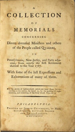 Collections of memorials concerning divers deceased ministers and others of the people called Quakers, in Pennsylvania, New-Jersey, and parts adjacent from nearly the first settlement thereof to the year 1787. With some of the last expressions and exhortations of many of them