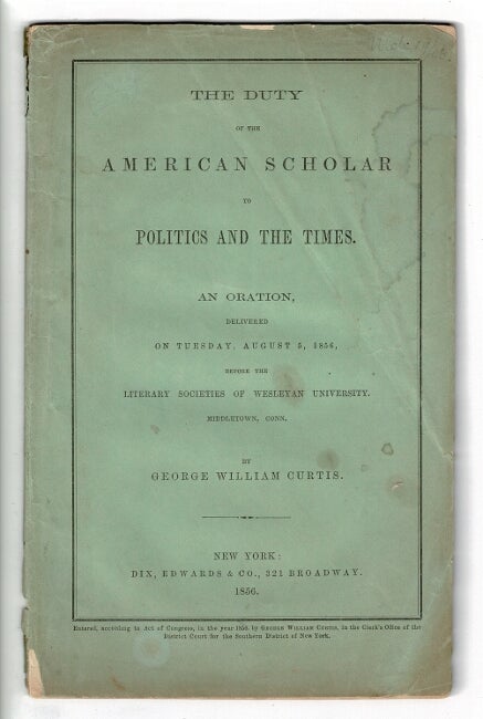 Item #57393 The duty of the American scholar to politics and the times. An oration delivered on Tuesday, August 5, 1856, before the literary societies of Wesleyan University. George William Curtis.